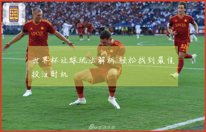 世界杯让球玩法解析 轻松找到最佳投注时机