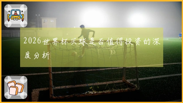 2026世界杯买球是否值得投资的深度分析