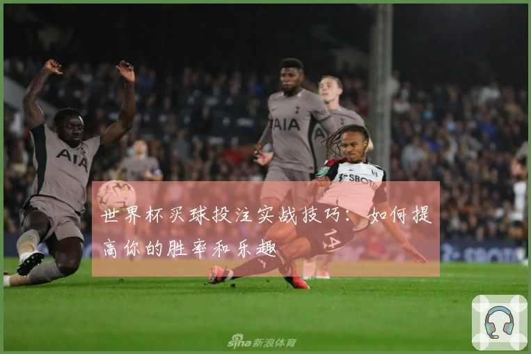 世界杯买球投注实战技巧：如何提高你的胜率和乐趣