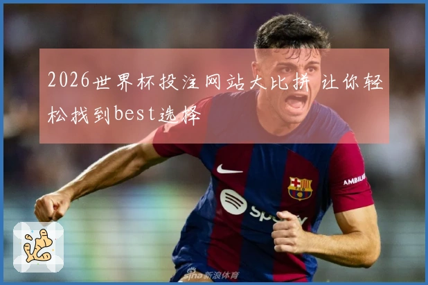 2026世界杯投注网站大比拼 让你轻松找到best选择