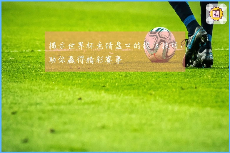 揭示世界杯竞猜盘口的投注技巧，助你赢得精彩赛事