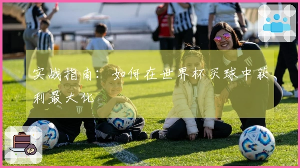 实战指南：如何在世界杯买球中获利最大化