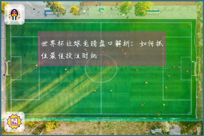 世界杯让球竞猜盘口解析：如何抓住最佳投注时机