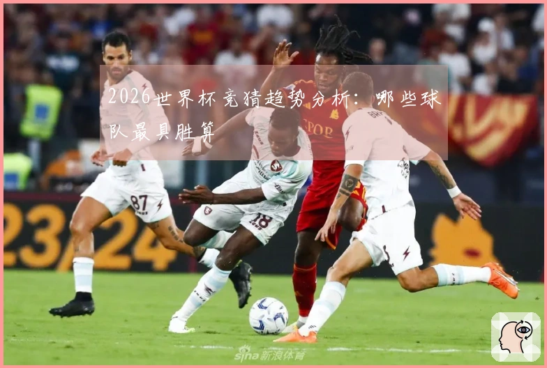 2026世界杯竞猜趋势分析：哪些球队最具胜算