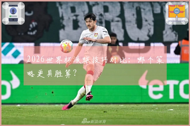 2026世界杯滚球技巧对比：哪个策略更具胜算？