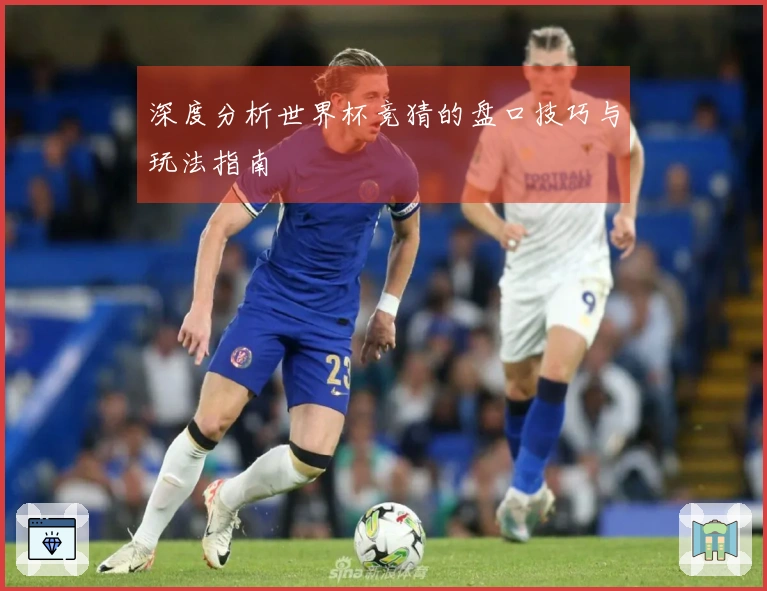 深度分析世界杯竞猜的盘口技巧与玩法指南