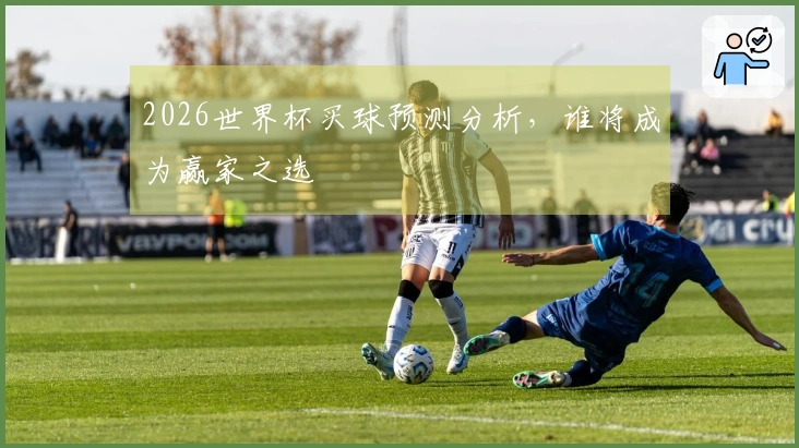 2026世界杯买球预测分析，谁将成为赢家之选