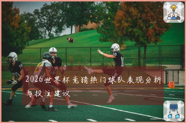 2026世界杯竞猜热门球队表现分析与投注建议