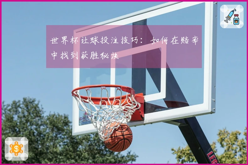 世界杯让球投注技巧：如何在赔率中找到获胜秘诀