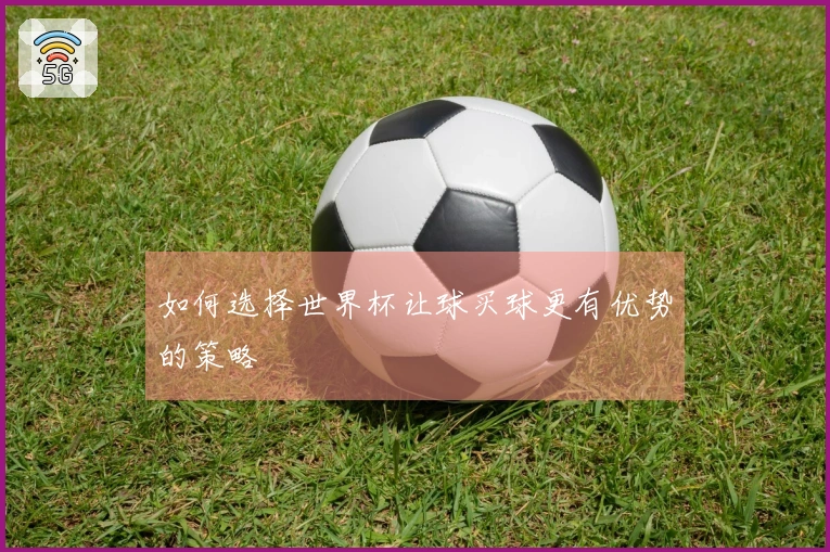 如何选择世界杯让球买球更有优势的策略